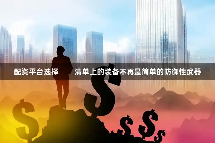 配资平台选择        清单上的装备不再是简单的防御性武器