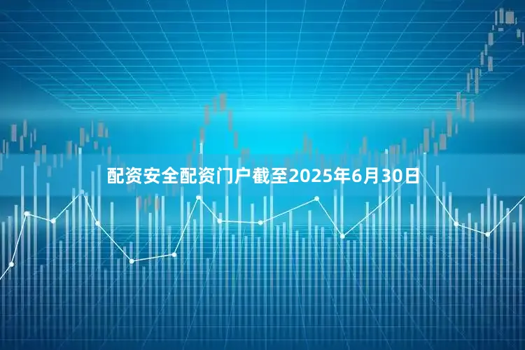 配资安全配资门户截至2025年6月30日