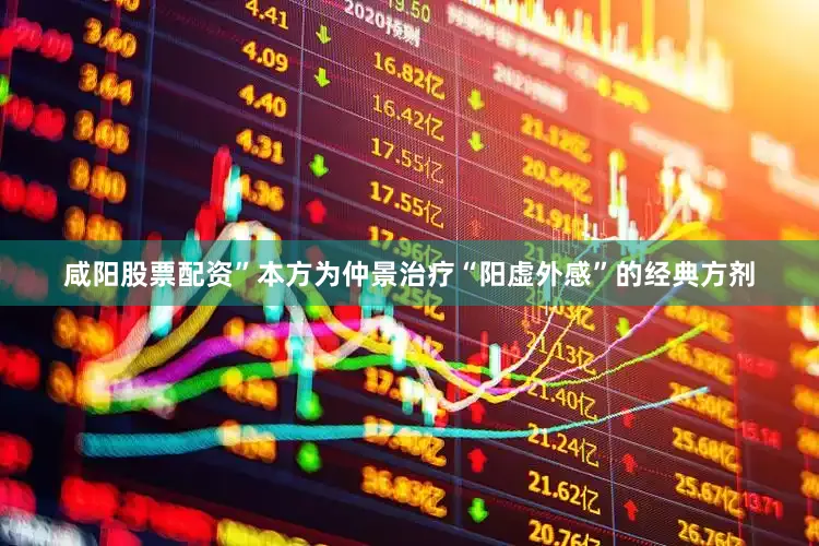 咸阳股票配资”本方为仲景治疗“阳虚外感”的经典方剂