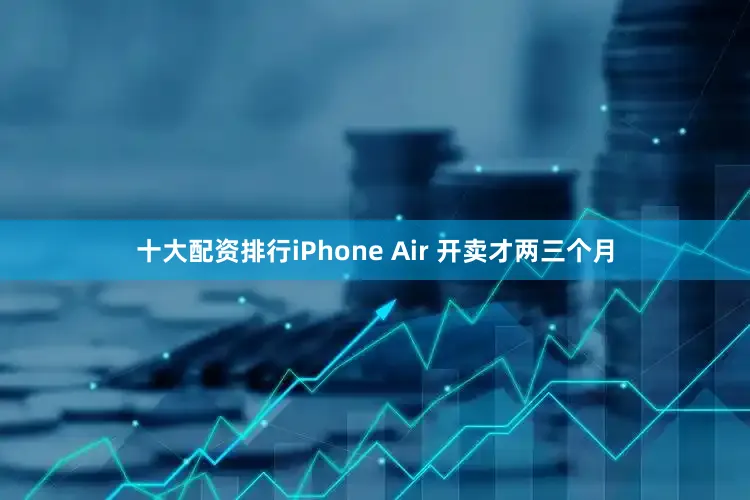 十大配资排行iPhone Air 开卖才两三个月