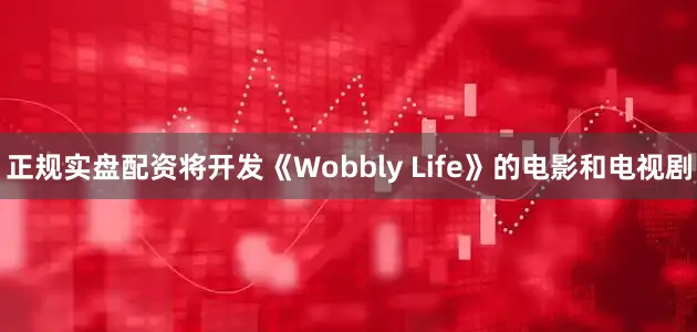 正规实盘配资将开发《Wobbly Life》的电影和电视剧