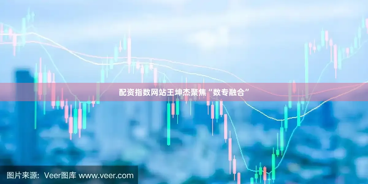 配资指数网站王坤杰聚焦“数专融合”