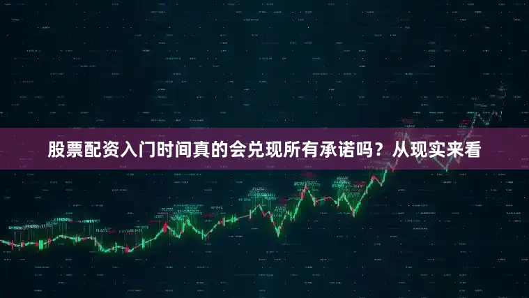 股票配资入门时间真的会兑现所有承诺吗？从现实来看