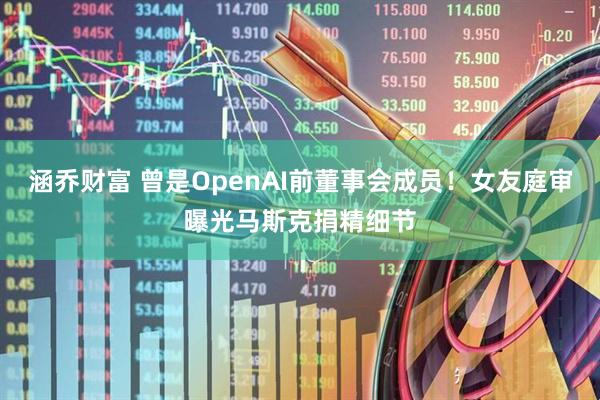涵乔财富 曾是OpenAI前董事会成员！女友庭审曝光马斯克捐精细节