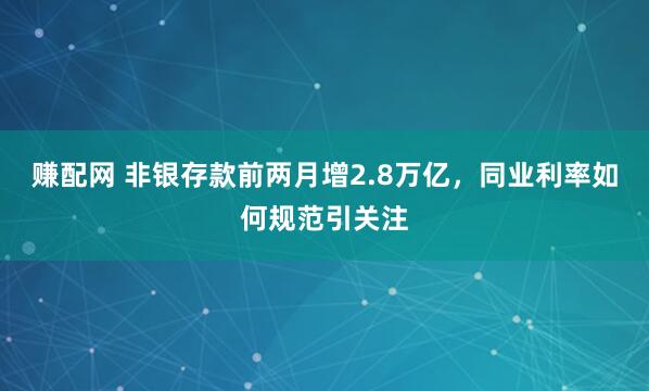 赚配网 非银存款前两月增2.8万亿，同业利率如何规范引关注