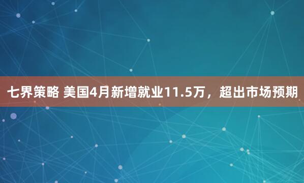 七界策略 美国4月新增就业11.5万，超出市场预期