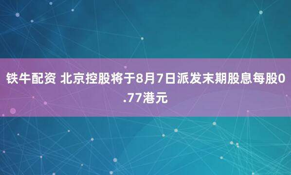 铁牛配资 北京控股将于8月7日派发末期股息每股0.77港元