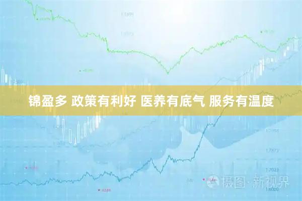 锦盈多 政策有利好 医养有底气 服务有温度