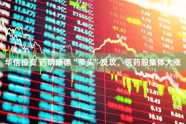 华信投资 药明康德“带头”反攻，医药股集体大涨