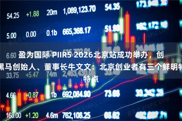 盈为国际 PIIRS 2026北京站成功举办，创业黑马创始人、董事长牛文文：北京创业者有三个鲜明特点